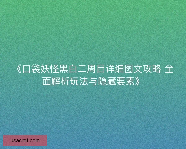 《口袋妖怪黑白二周目详细图文攻略 全面解析玩法与隐藏要素》