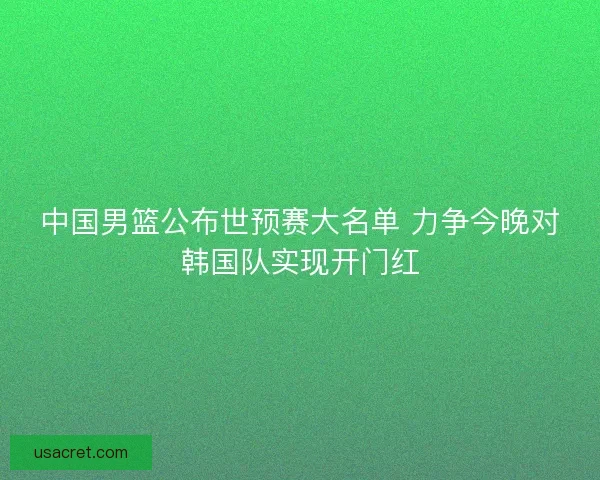 中国男篮公布世预赛大名单 力争今晚对韩国队实现开门红