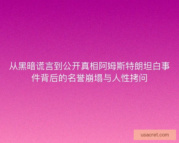 从黑暗谎言到公开真相阿姆斯特朗坦白事件背后的名誉崩塌与人性拷问