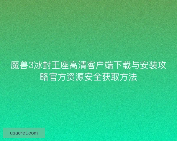 魔兽3冰封王座高清客户端下载与安装攻略官方资源安全获取方法