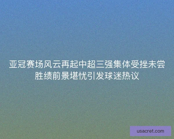 亚冠赛场风云再起中超三强集体受挫未尝胜绩前景堪忧引发球迷热议