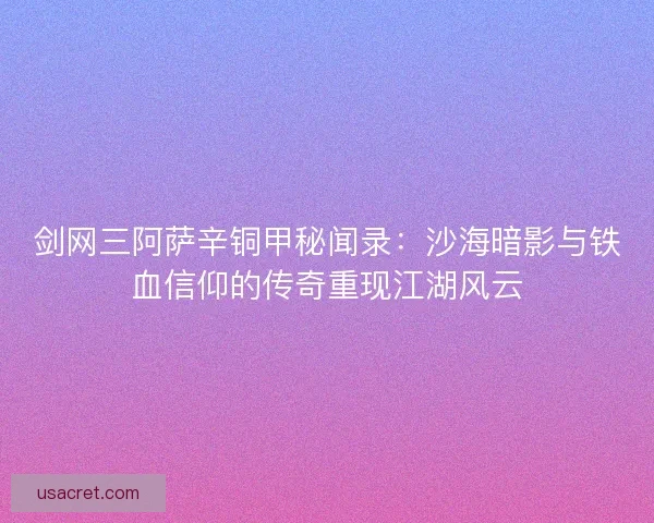 剑网三阿萨辛铜甲秘闻录：沙海暗影与铁血信仰的传奇重现江湖风云