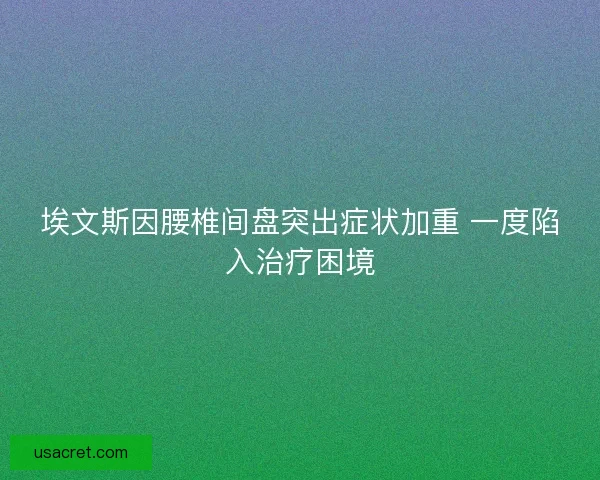 埃文斯因腰椎间盘突出症状加重 一度陷入治疗困境