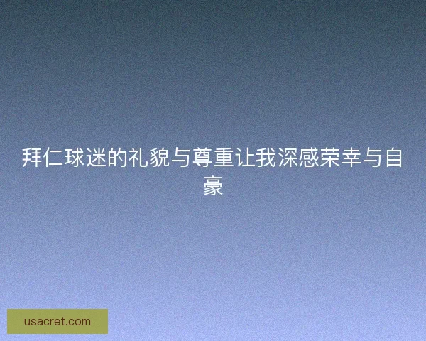 拜仁球迷的礼貌与尊重让我深感荣幸与自豪