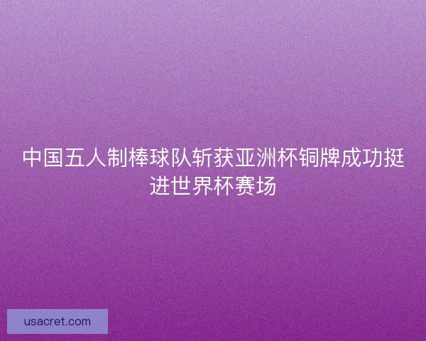 中国五人制棒球队斩获亚洲杯铜牌成功挺进世界杯赛场