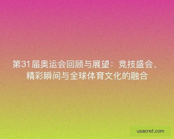 第31届奥运会回顾与展望：竞技盛会、精彩瞬间与全球体育文化的融合