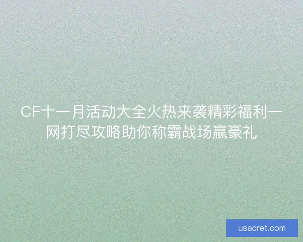 CF十一月活动大全火热来袭精彩福利一网打尽攻略助你称霸战场赢豪礼