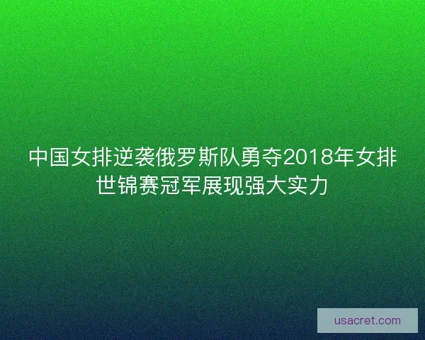 中国女排逆袭俄罗斯队勇夺2018年女排世锦赛冠军展现强大实力
